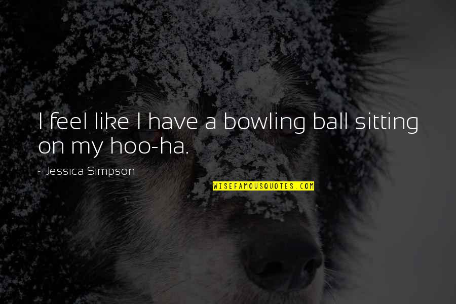 Bowling Balls Quotes By Jessica Simpson: I feel like I have a bowling ball