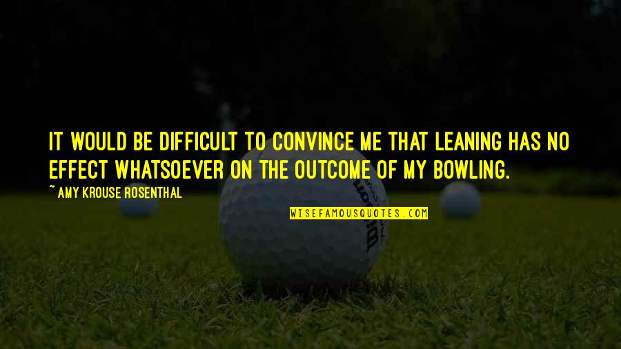 Bowling Quotes By Amy Krouse Rosenthal: It would be difficult to convince me that Bowling Quotes By Amy Krouse Rosenthal: It would be difficult to convince me that