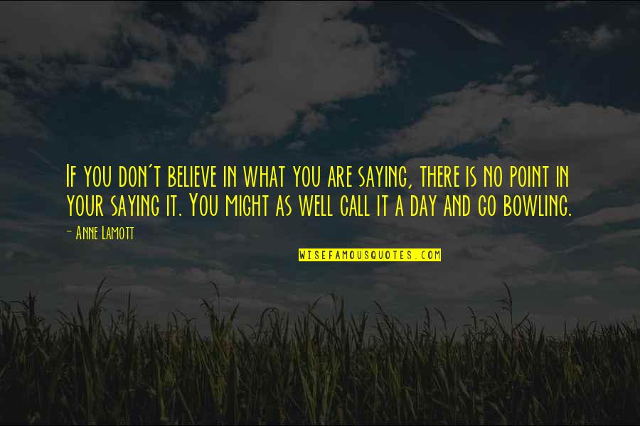 Bowling Quotes By Anne Lamott: If you don't believe in what you are