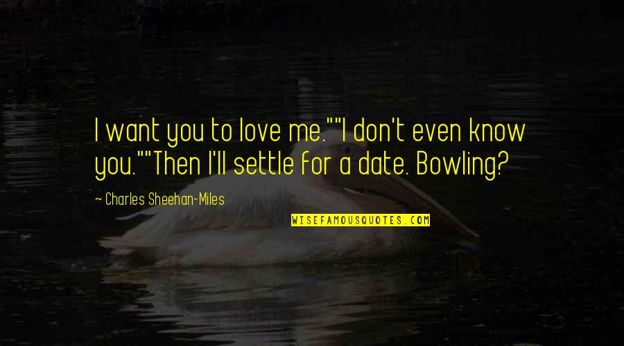 Bowling Quotes By Charles Sheehan-Miles: I want you to love me.""I don't even