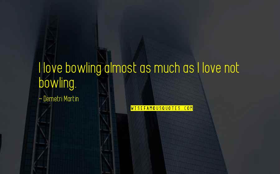 Bowling Quotes By Demetri Martin: I love bowling almost as much as I