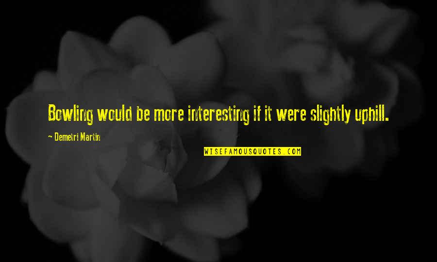 Bowling Quotes By Demetri Martin: Bowling would be more interesting if it were Bowling Quotes By Demetri Martin: Bowling would be more interesting if it were