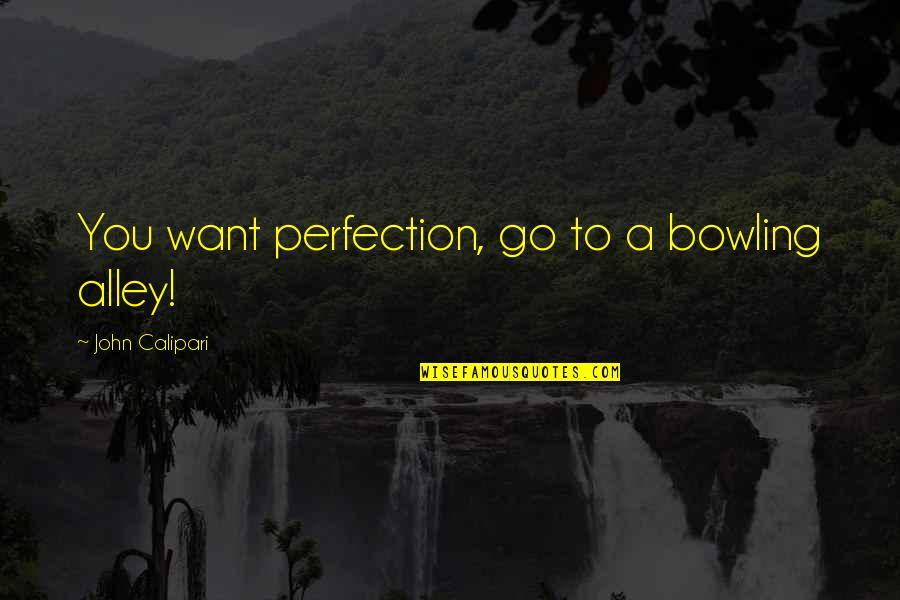 Bowling Quotes By John Calipari: You want perfection, go to a bowling alley!