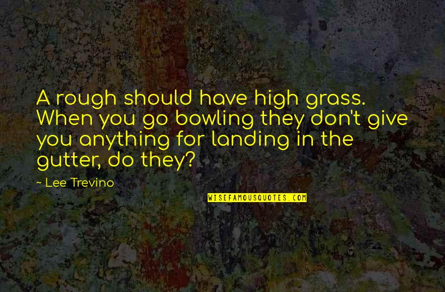 Bowling Quotes By Lee Trevino: A rough should have high grass. When you