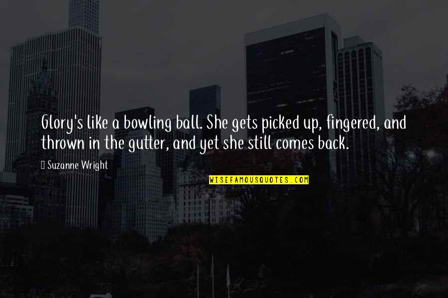 Bowling Quotes By Suzanne Wright: Glory's like a bowling ball. She gets picked Bowling Quotes By Suzanne Wright: Glory's like a bowling ball. She gets picked