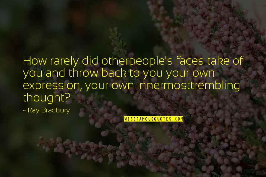 Bowling Trophy Quotes By Ray Bradbury: How rarely did otherpeople's faces take of you