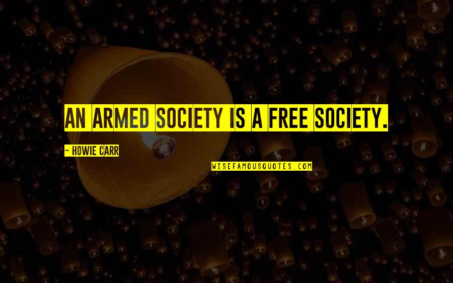 Bowling University Quotes By Howie Carr: An armed society is a free society.