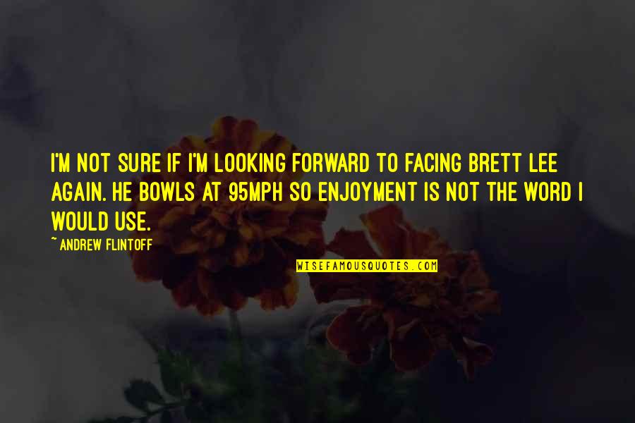 Bowls Quotes By Andrew Flintoff: I'm not sure if I'm looking forward to