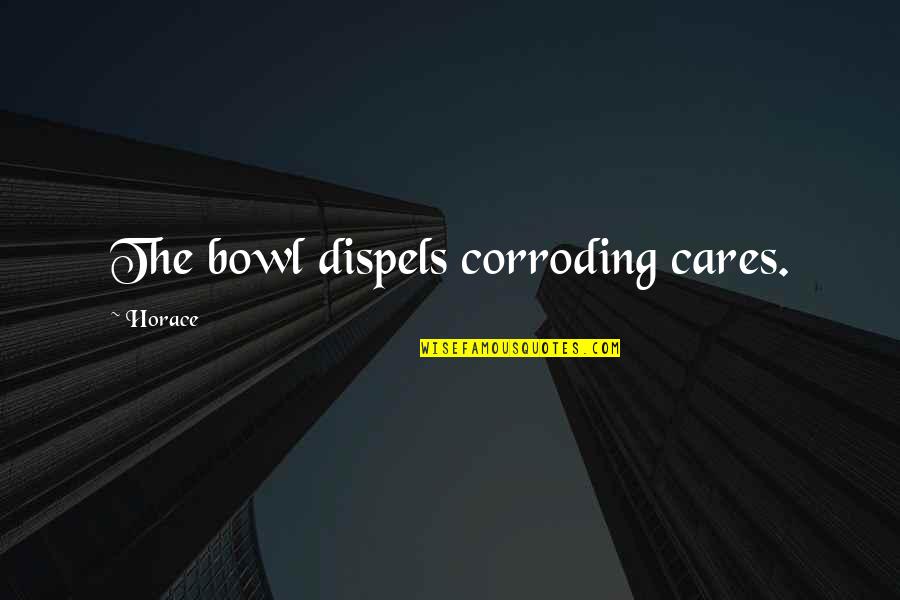 Bowls Quotes By Horace: The bowl dispels corroding cares.