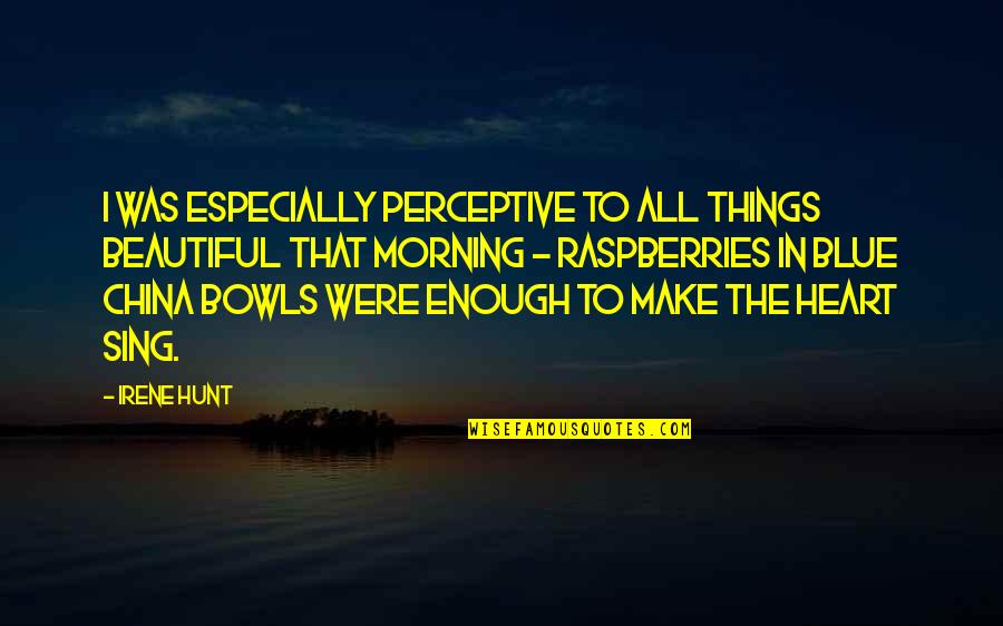Bowls Quotes By Irene Hunt: I was especially perceptive to all things beautiful
