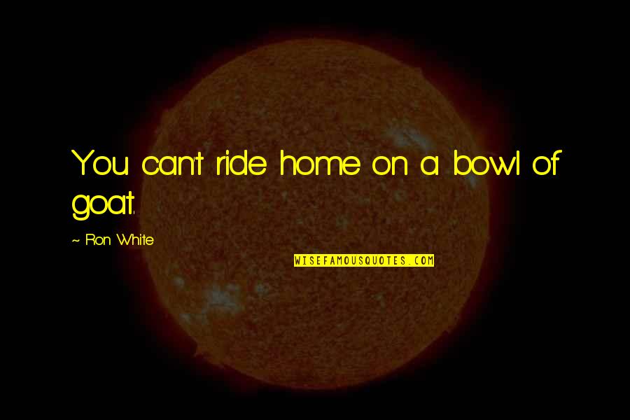 Bowls Quotes By Ron White: You can't ride home on a bowl of