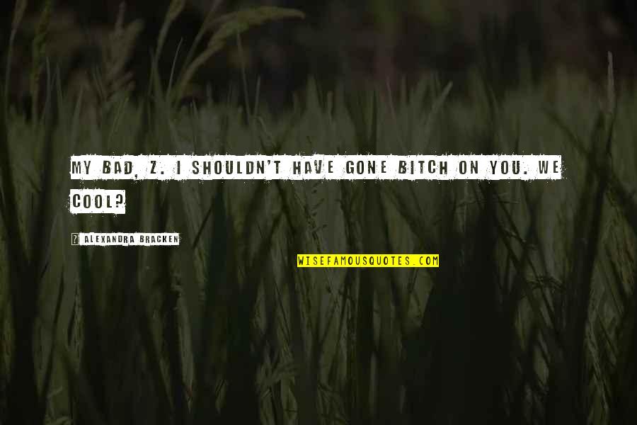 Bowmanship Quotes By Alexandra Bracken: My bad, Z. I shouldn't have gone bitch Bowmanship Quotes By Alexandra Bracken: My bad, Z. I shouldn't have gone bitch
