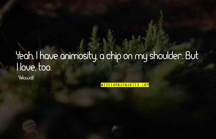 Bowmasters Quotes By Yelawolf: Yeah, I have animosity, a chip on my