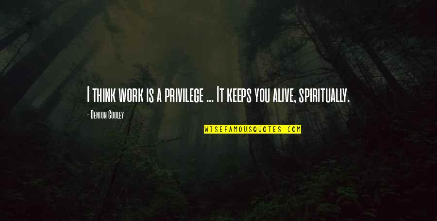 Bowmer Sands Quotes By Denton Cooley: I think work is a privilege ... It Bowmer Sands Quotes By Denton Cooley: I think work is a privilege ... It