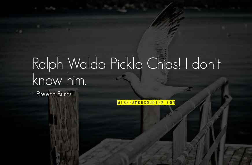 Bowrain Quotes By Breehn Burns: Ralph Waldo Pickle Chips! I don't know him. Bowrain Quotes By Breehn Burns: Ralph Waldo Pickle Chips! I don't know him.