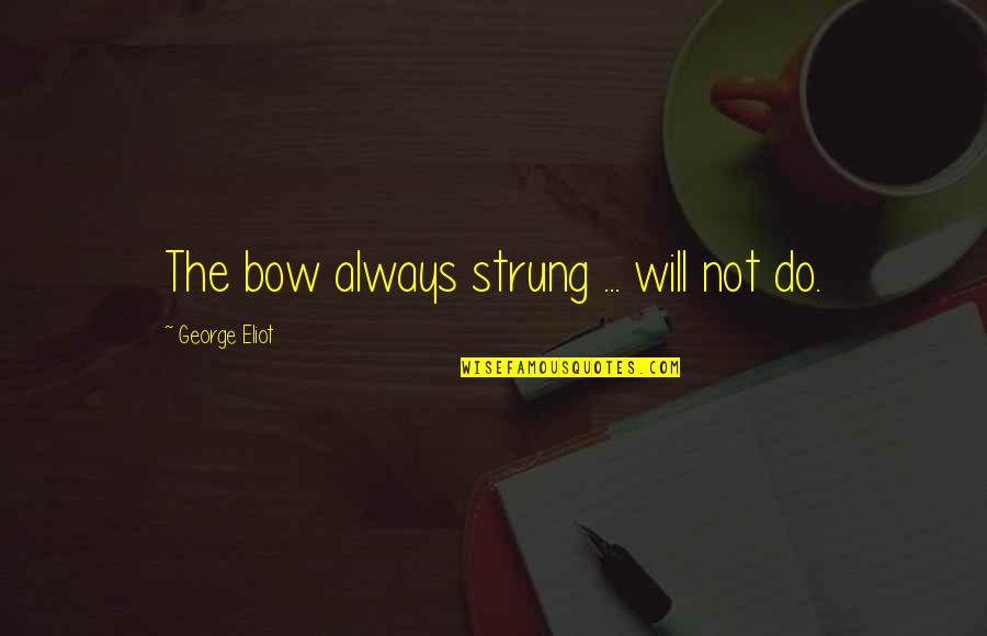 Bows Quotes By George Eliot: The bow always strung ... will not do. Bows Quotes By George Eliot: The bow always strung ... will not do.