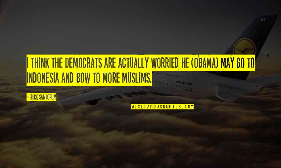 Bows Quotes By Rick Santorum: I think the Democrats are actually worried he Bows Quotes By Rick Santorum: I think the Democrats are actually worried he