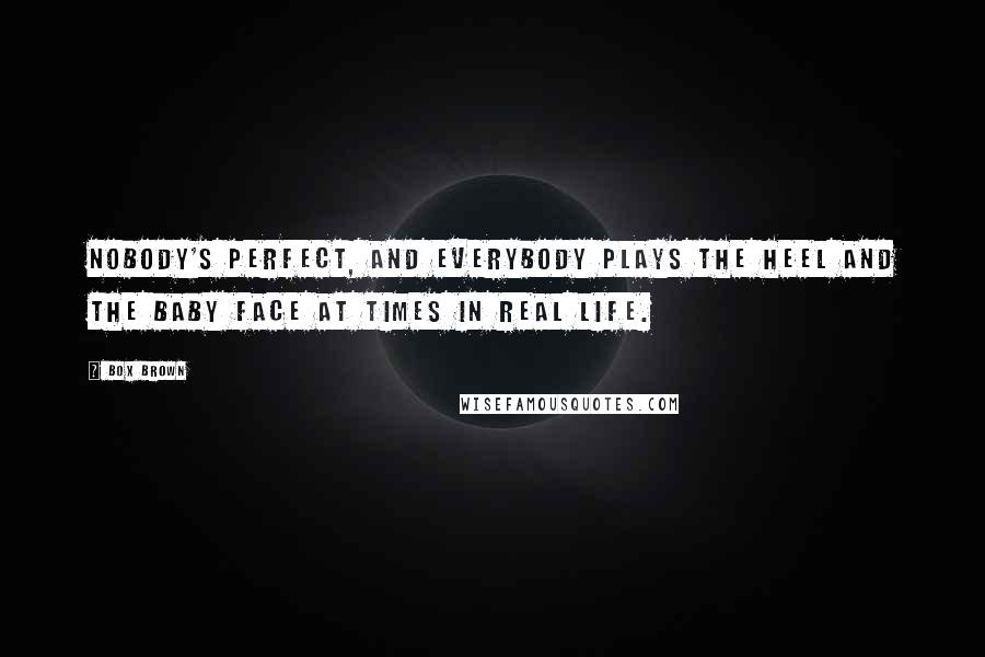 Box Brown quotes: Nobody's perfect, and everybody plays the heel and the baby face at times in real life.