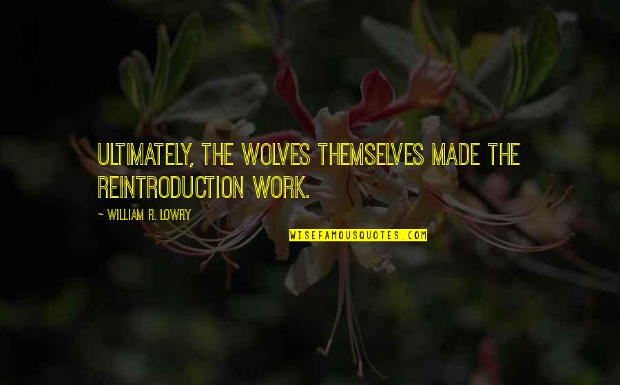 Box Imdb Quotes By William R. Lowry: Ultimately, the wolves themselves made the reintroduction work. Box Imdb Quotes By William R. Lowry: Ultimately, the wolves themselves made the reintroduction work.