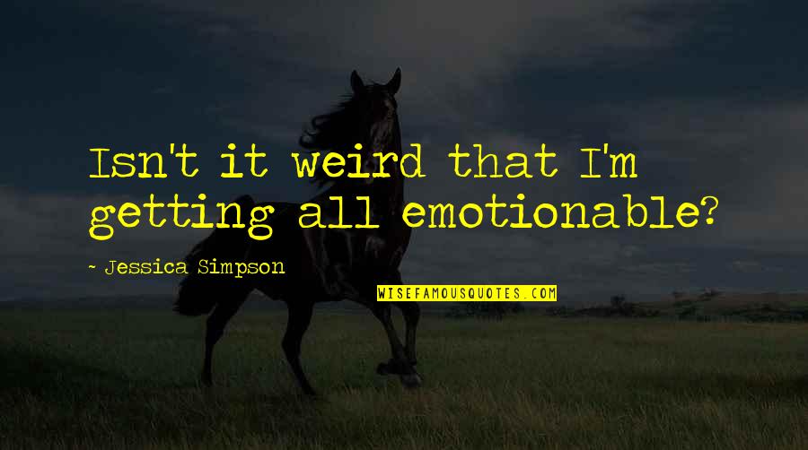 Box Office Bunny Quotes By Jessica Simpson: Isn't it weird that I'm getting all emotionable?