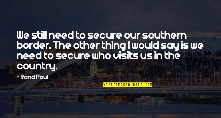 Boxberger Brad Quotes By Rand Paul: We still need to secure our southern border. Boxberger Brad Quotes By Rand Paul: We still need to secure our southern border.