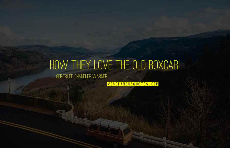 Boxcar Quotes By Gertrude Chandler Warner: How they love the old boxcar!