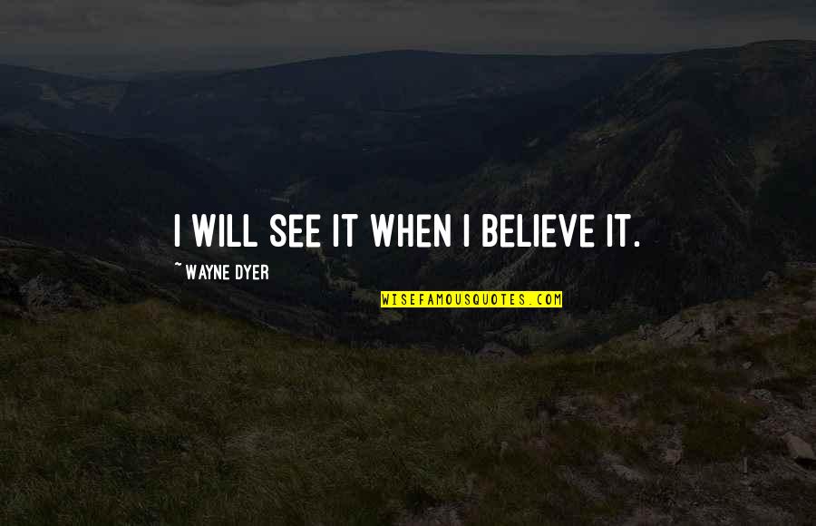 Boxeo Profesional Quotes By Wayne Dyer: I will see it when I believe it.