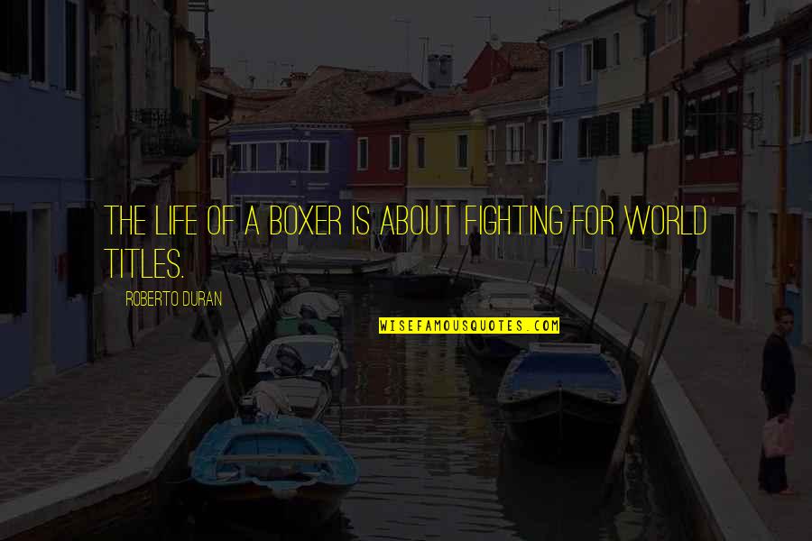 Boxer And Life Quotes By Roberto Duran: The life of a boxer is about fighting Boxer And Life Quotes By Roberto Duran: The life of a boxer is about fighting