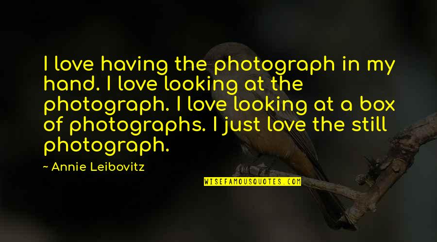 Boxes And Love Quotes By Annie Leibovitz: I love having the photograph in my hand. Boxes And Love Quotes By Annie Leibovitz: I love having the photograph in my hand.