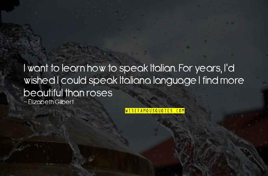 Boxes And Love Quotes By Elizabeth Gilbert: I want to learn how to speak Italian.