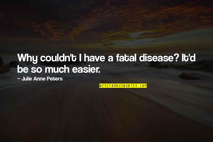Boxes And Love Quotes By Julie Anne Peters: Why couldn't I have a fatal disease? It'd Boxes And Love Quotes By Julie Anne Peters: Why couldn't I have a fatal disease? It'd