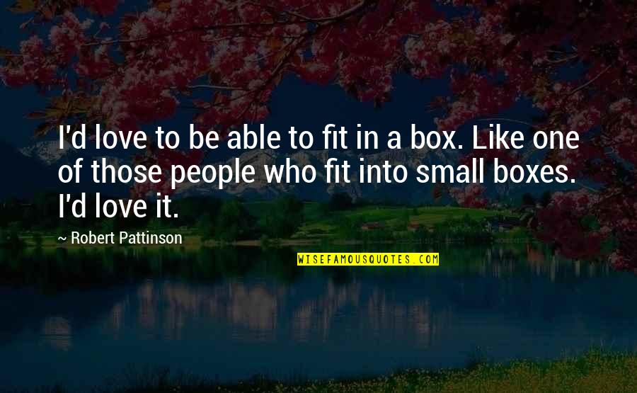 Boxes And Love Quotes By Robert Pattinson: I'd love to be able to fit in