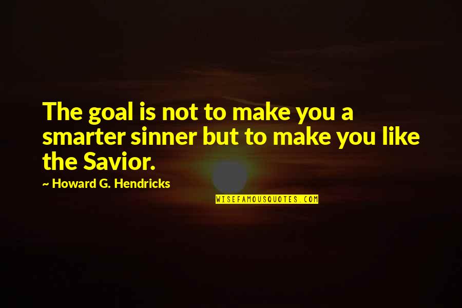Boxhammer Bad Quotes By Howard G. Hendricks: The goal is not to make you a