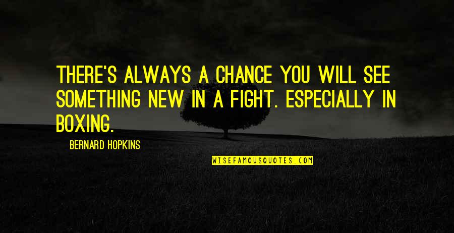 Boxing Fighting Quotes By Bernard Hopkins: There's always a chance you will see something