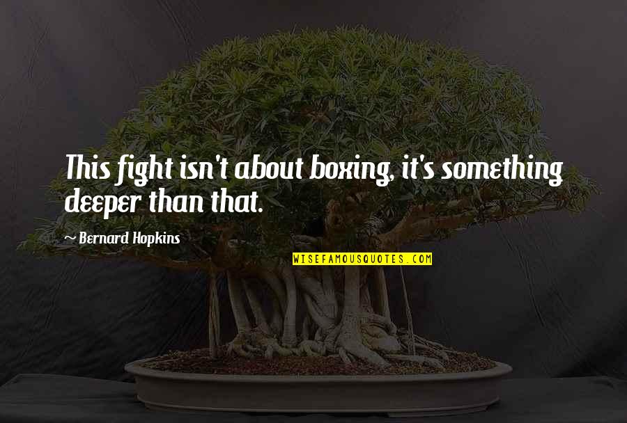Boxing Fighting Quotes By Bernard Hopkins: This fight isn't about boxing, it's something deeper