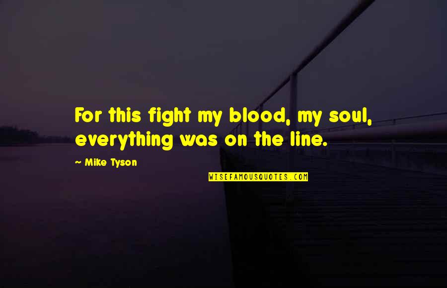 Boxing Fighting Quotes By Mike Tyson: For this fight my blood, my soul, everything