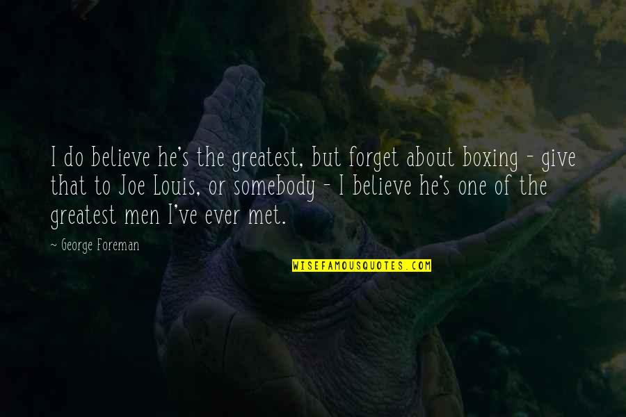 Boxing Greatest Quotes By George Foreman: I do believe he's the greatest, but forget