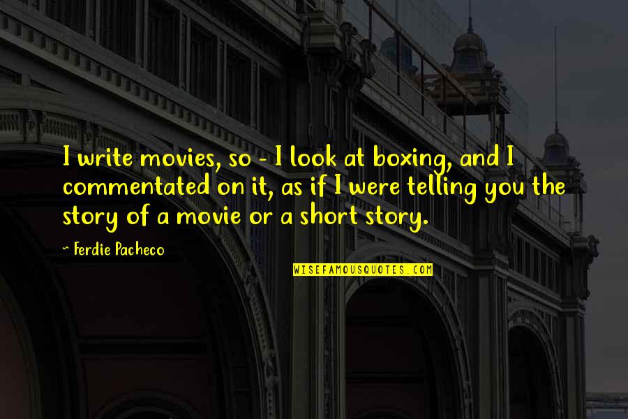 Boxing Movie Quotes By Ferdie Pacheco: I write movies, so - I look at