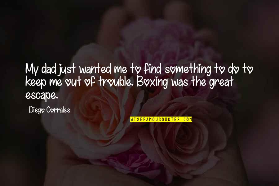 Boxing Quotes By Diego Corrales: My dad just wanted me to find something