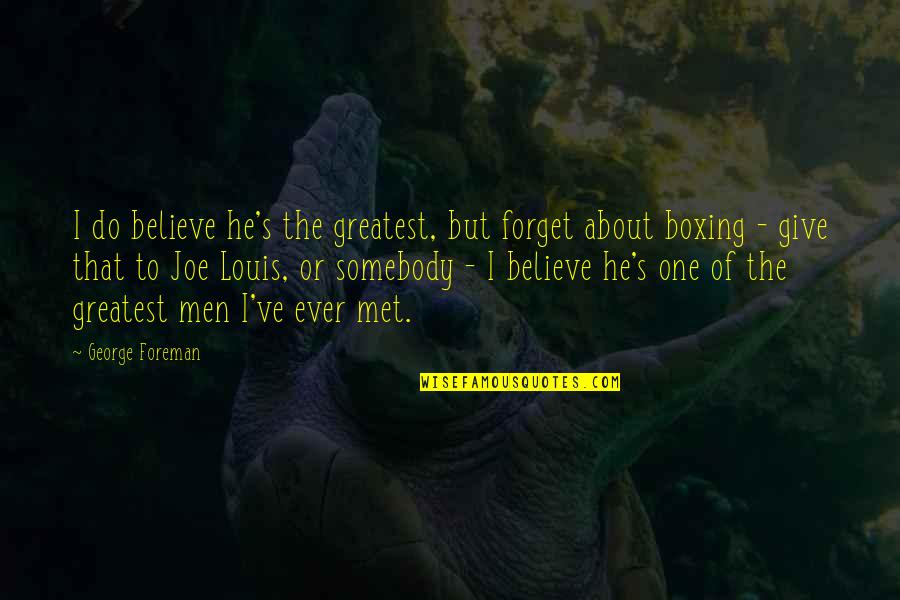 Boxing's Quotes By George Foreman: I do believe he's the greatest, but forget