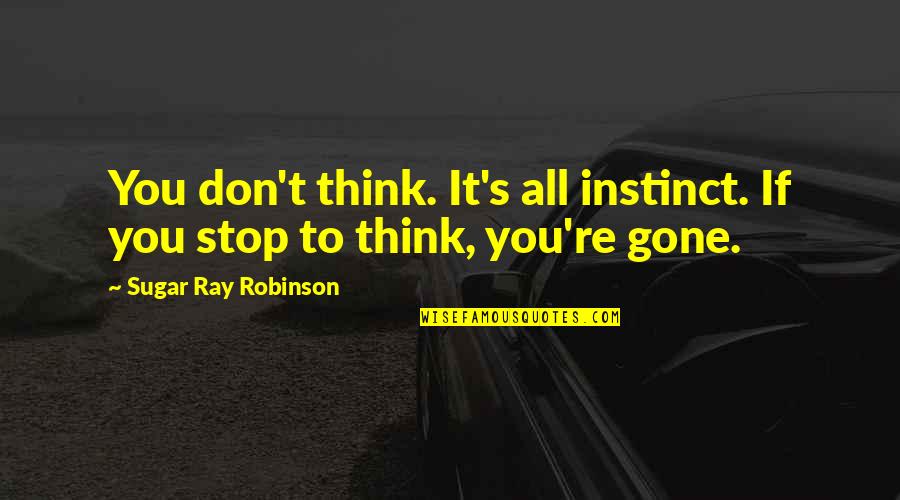 Boxing's Quotes By Sugar Ray Robinson: You don't think. It's all instinct. If you