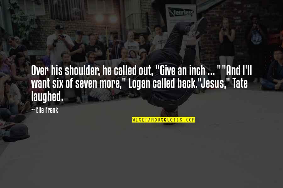 Boxtel Vooruit Quotes By Ella Frank: Over his shoulder, he called out, "Give an Boxtel Vooruit Quotes By Ella Frank: Over his shoulder, he called out, "Give an