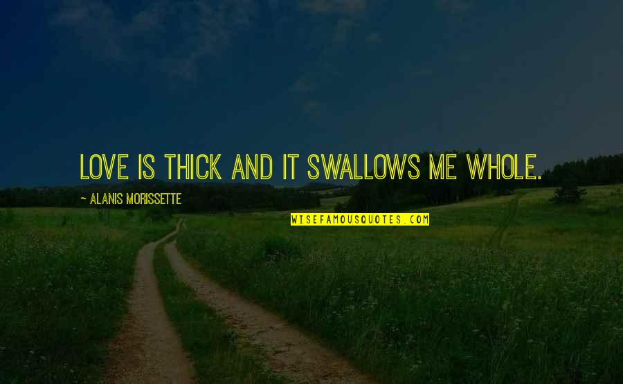 Boxter Quotes By Alanis Morissette: Love is thick and it swallows me whole.