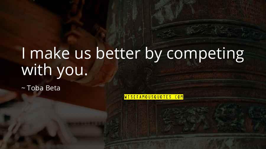 Boxter Quotes By Toba Beta: I make us better by competing with you.