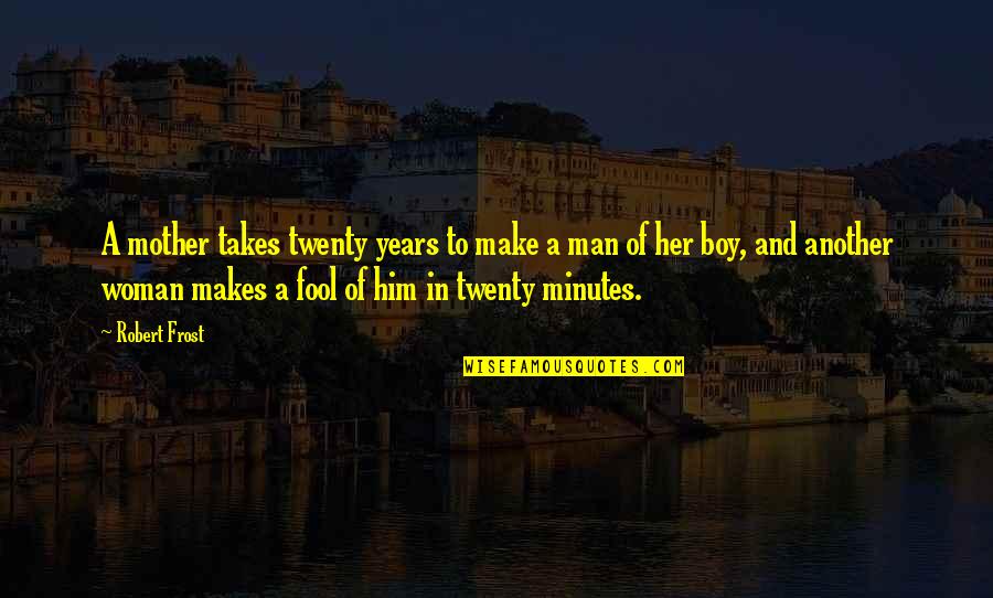 Boy And Man Quotes By Robert Frost: A mother takes twenty years to make a Boy And Man Quotes By Robert Frost: A mother takes twenty years to make a