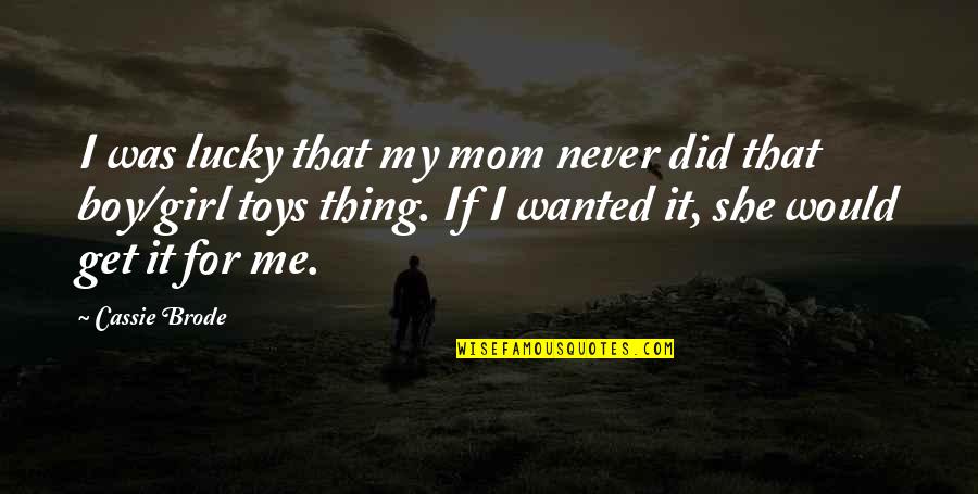 Boy And Mom Quotes By Cassie Brode: I was lucky that my mom never did
