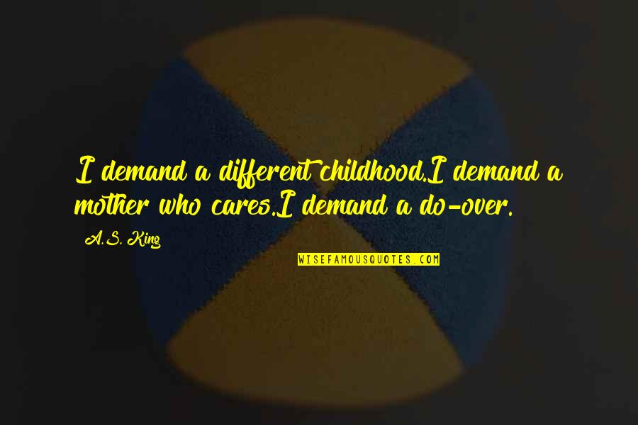 Boy And Mother Quotes By A.S. King: I demand a different childhood.I demand a mother