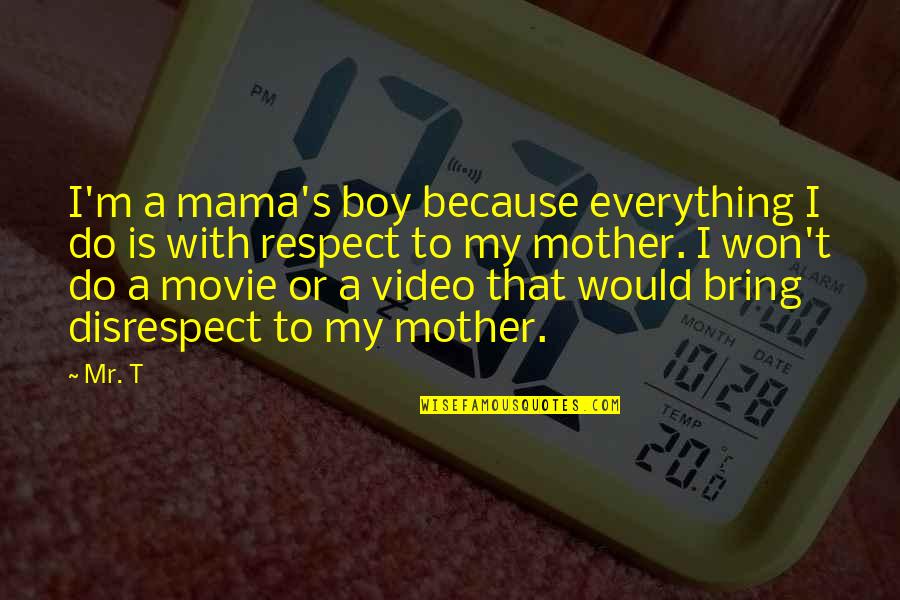 Boy And Mother Quotes By Mr. T: I'm a mama's boy because everything I do