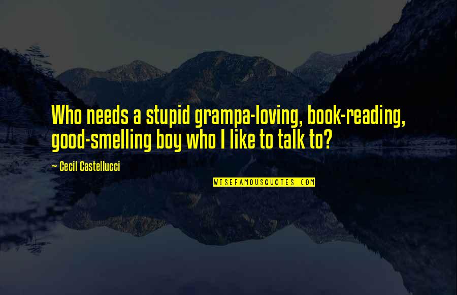 Boy Are Stupid Quotes By Cecil Castellucci: Who needs a stupid grampa-loving, book-reading, good-smelling boy