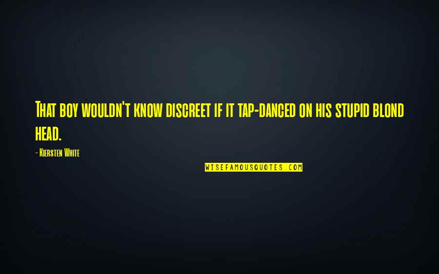 Boy Are Stupid Quotes By Kiersten White: That boy wouldn't know discreet if it tap-danced